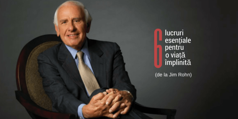 6 lucruri esențiale pentru o viață împlinită (de la Jim Rohn)
