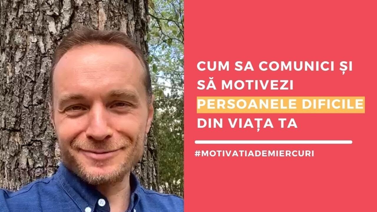 CUM SA COMUNICI ȘI SĂ MOTIVEZI PERSOANELE DIFICILE DIN VIAȚA TA